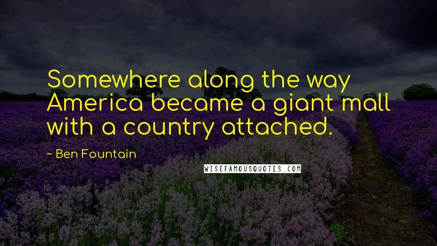 Ben Fountain Quotes: Somewhere along the way America became a giant mall with a country attached.