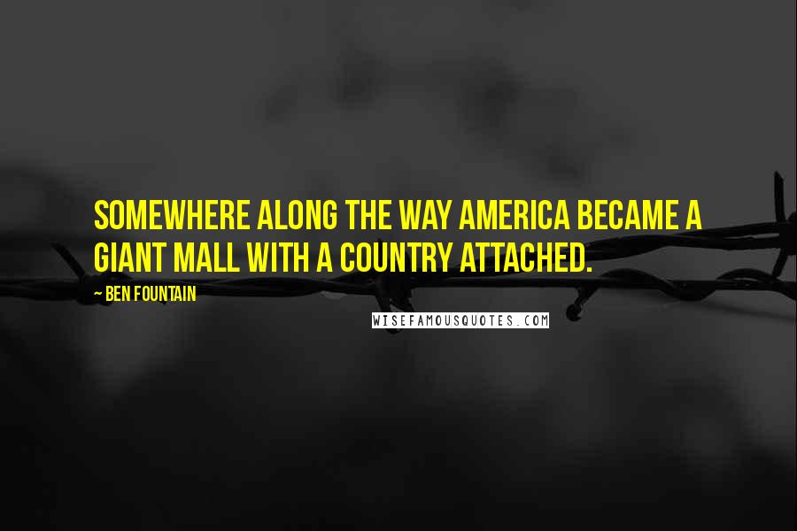 Ben Fountain Quotes: Somewhere along the way America became a giant mall with a country attached.