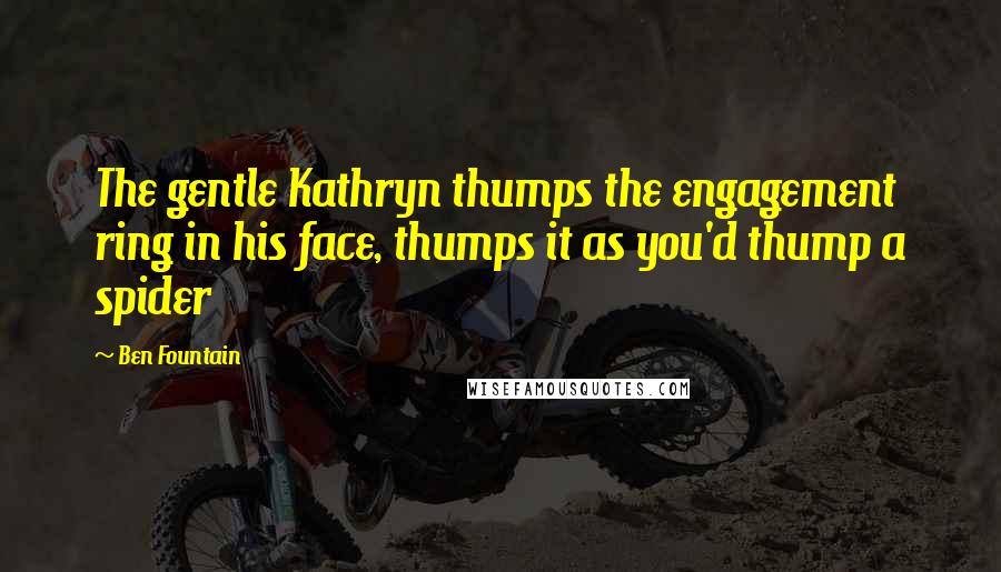 Ben Fountain Quotes: The gentle Kathryn thumps the engagement ring in his face, thumps it as you'd thump a spider