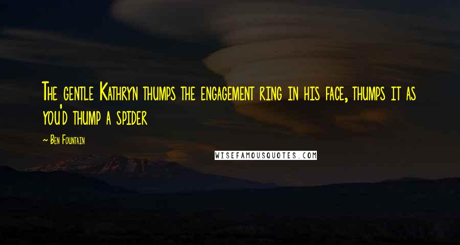 Ben Fountain Quotes: The gentle Kathryn thumps the engagement ring in his face, thumps it as you'd thump a spider