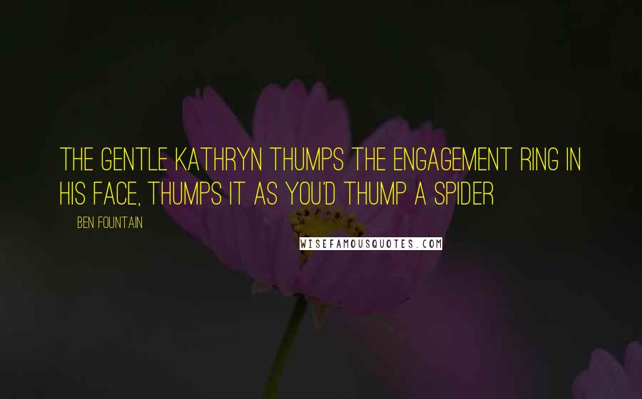 Ben Fountain Quotes: The gentle Kathryn thumps the engagement ring in his face, thumps it as you'd thump a spider