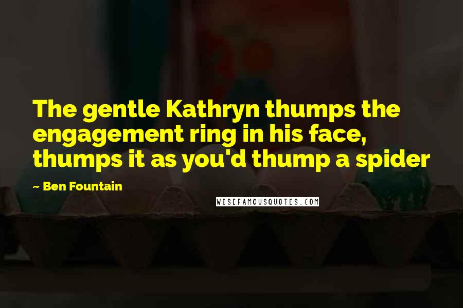 Ben Fountain Quotes: The gentle Kathryn thumps the engagement ring in his face, thumps it as you'd thump a spider