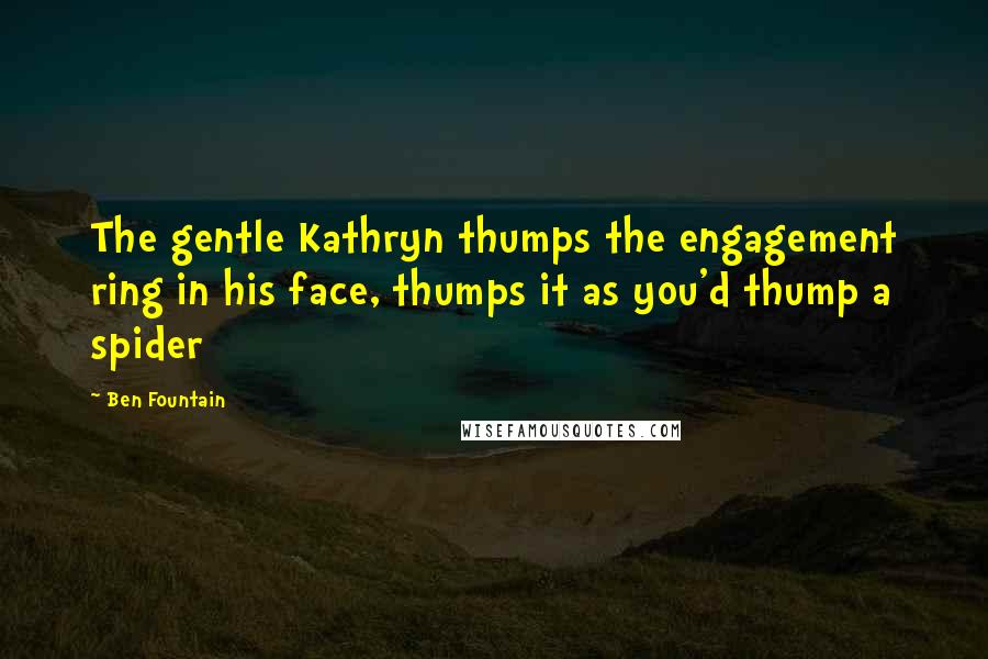 Ben Fountain Quotes: The gentle Kathryn thumps the engagement ring in his face, thumps it as you'd thump a spider