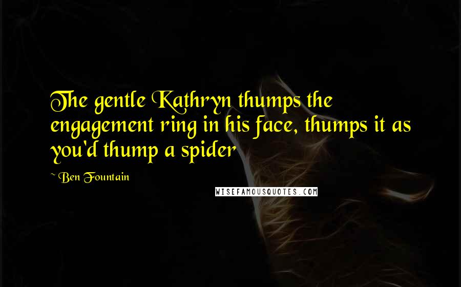 Ben Fountain Quotes: The gentle Kathryn thumps the engagement ring in his face, thumps it as you'd thump a spider
