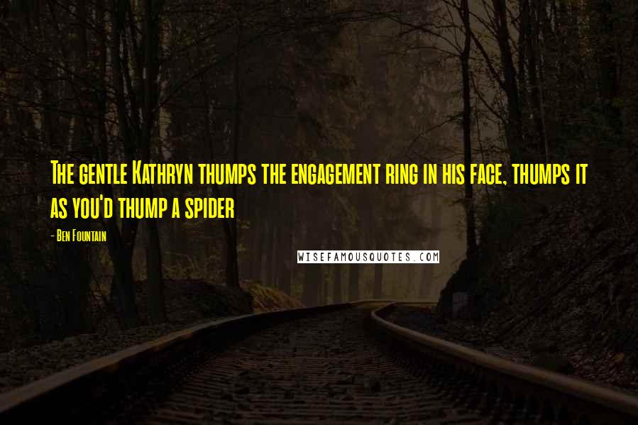 Ben Fountain Quotes: The gentle Kathryn thumps the engagement ring in his face, thumps it as you'd thump a spider