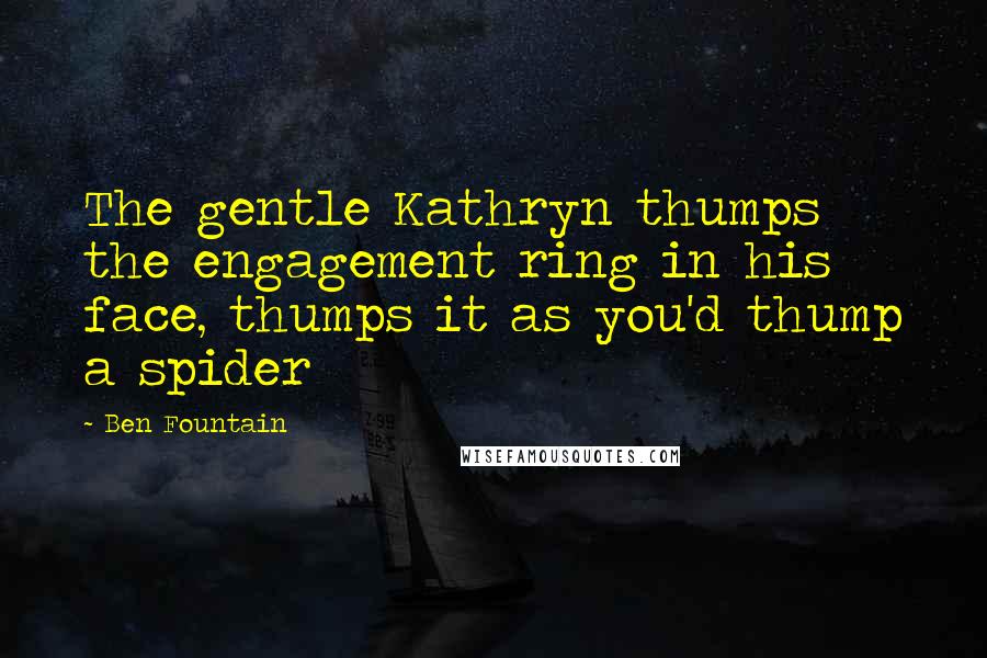 Ben Fountain Quotes: The gentle Kathryn thumps the engagement ring in his face, thumps it as you'd thump a spider