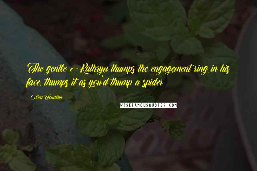 Ben Fountain Quotes: The gentle Kathryn thumps the engagement ring in his face, thumps it as you'd thump a spider