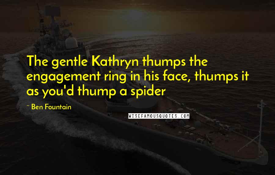 Ben Fountain Quotes: The gentle Kathryn thumps the engagement ring in his face, thumps it as you'd thump a spider