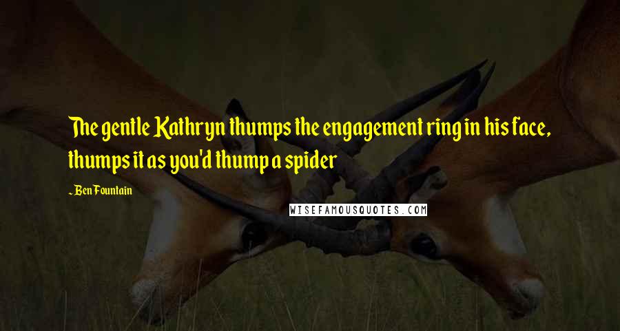 Ben Fountain Quotes: The gentle Kathryn thumps the engagement ring in his face, thumps it as you'd thump a spider