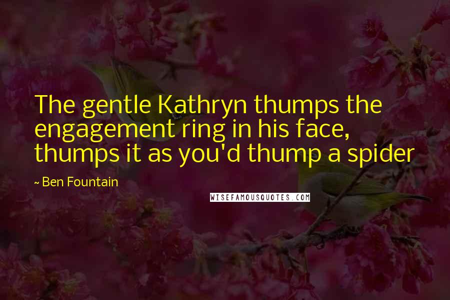 Ben Fountain Quotes: The gentle Kathryn thumps the engagement ring in his face, thumps it as you'd thump a spider