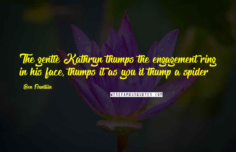 Ben Fountain Quotes: The gentle Kathryn thumps the engagement ring in his face, thumps it as you'd thump a spider