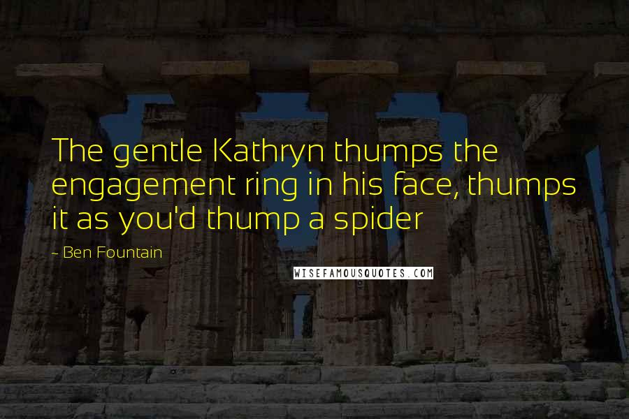 Ben Fountain Quotes: The gentle Kathryn thumps the engagement ring in his face, thumps it as you'd thump a spider