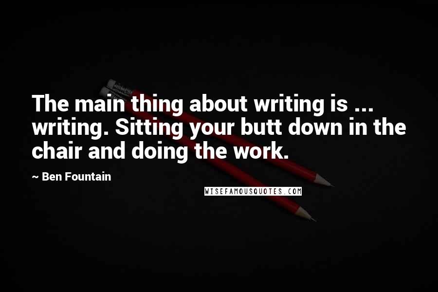 Ben Fountain Quotes: The main thing about writing is ... writing. Sitting your butt down in the chair and doing the work.