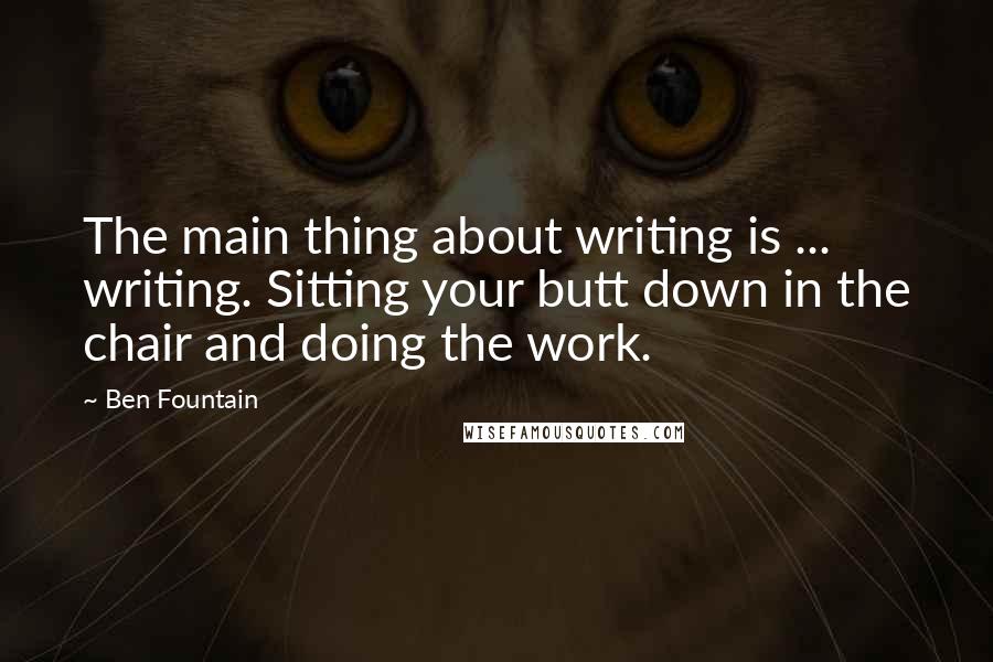 Ben Fountain Quotes: The main thing about writing is ... writing. Sitting your butt down in the chair and doing the work.