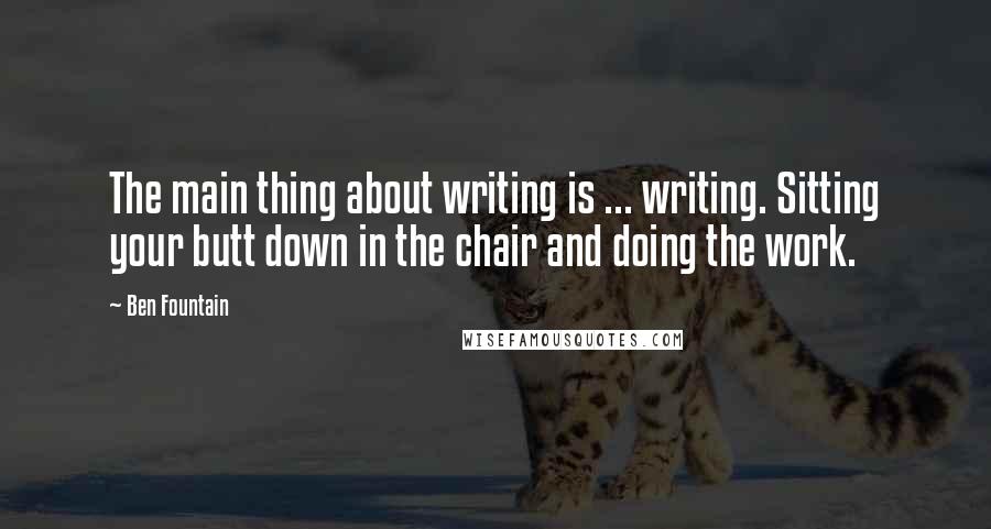Ben Fountain Quotes: The main thing about writing is ... writing. Sitting your butt down in the chair and doing the work.