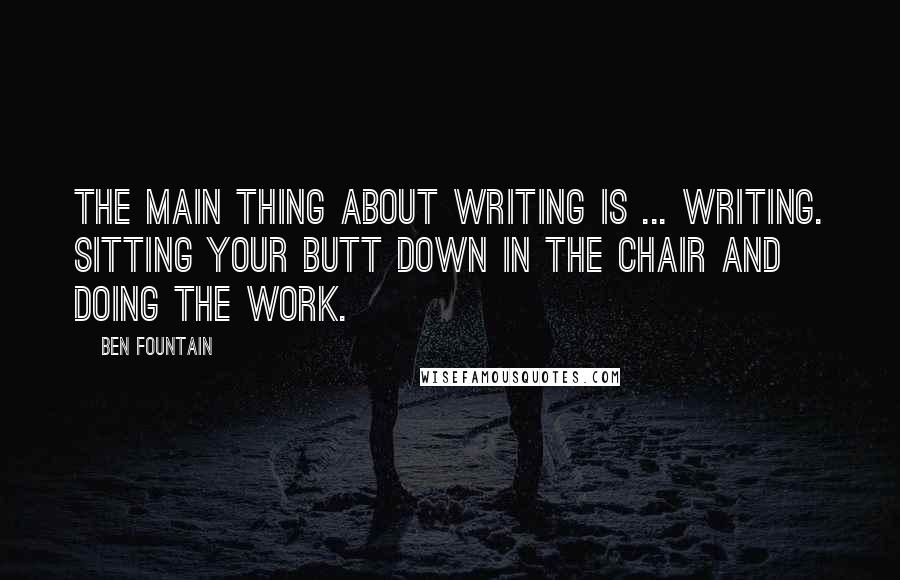 Ben Fountain Quotes: The main thing about writing is ... writing. Sitting your butt down in the chair and doing the work.