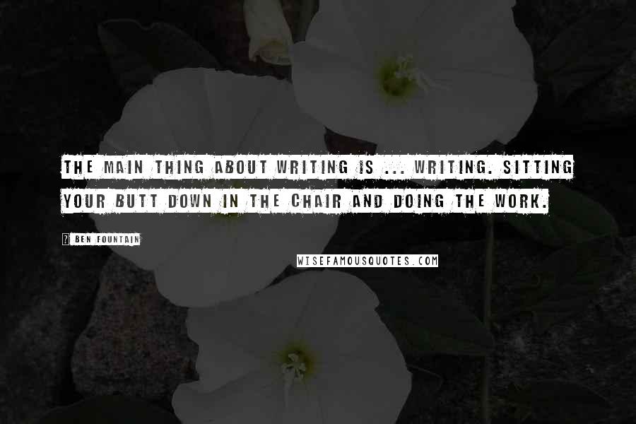 Ben Fountain Quotes: The main thing about writing is ... writing. Sitting your butt down in the chair and doing the work.