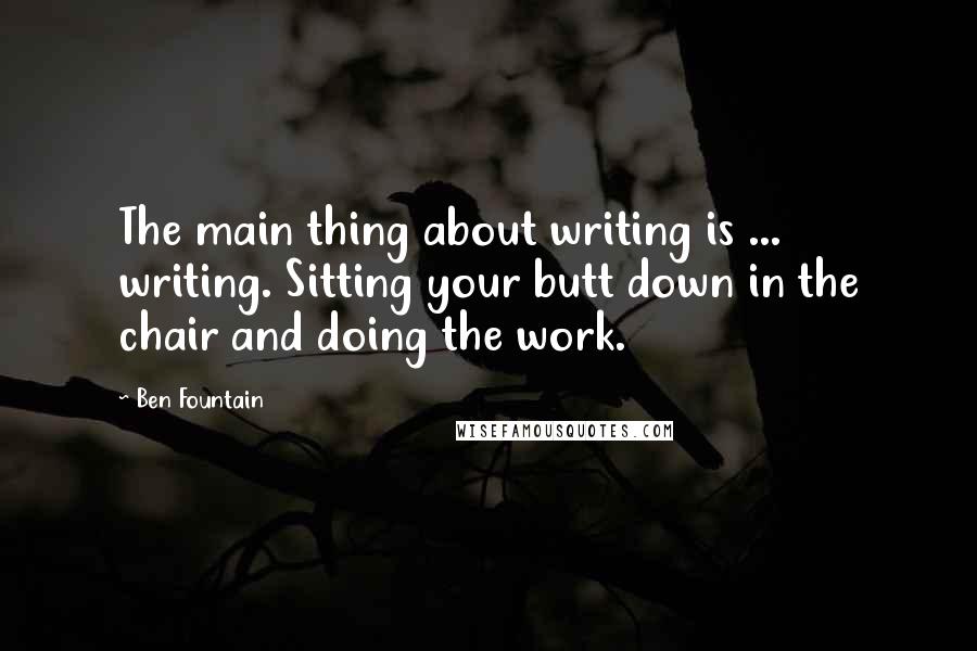 Ben Fountain Quotes: The main thing about writing is ... writing. Sitting your butt down in the chair and doing the work.