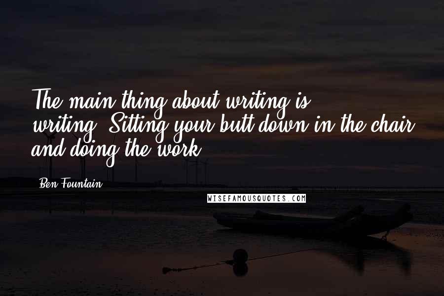 Ben Fountain Quotes: The main thing about writing is ... writing. Sitting your butt down in the chair and doing the work.