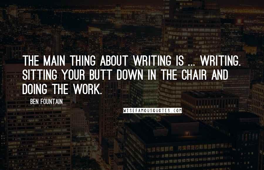 Ben Fountain Quotes: The main thing about writing is ... writing. Sitting your butt down in the chair and doing the work.