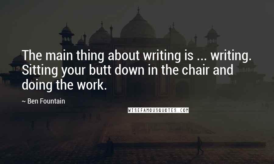 Ben Fountain Quotes: The main thing about writing is ... writing. Sitting your butt down in the chair and doing the work.