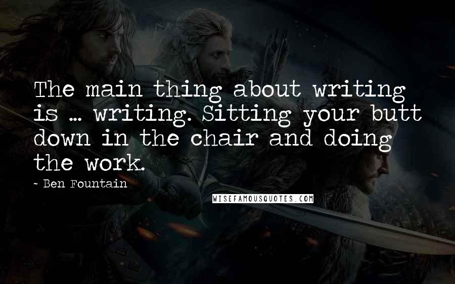 Ben Fountain Quotes: The main thing about writing is ... writing. Sitting your butt down in the chair and doing the work.