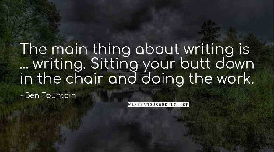 Ben Fountain Quotes: The main thing about writing is ... writing. Sitting your butt down in the chair and doing the work.