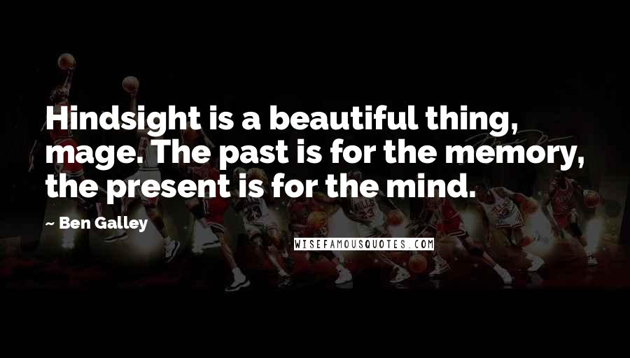 Ben Galley Quotes: Hindsight is a beautiful thing, mage. The past is for the memory, the present is for the mind.