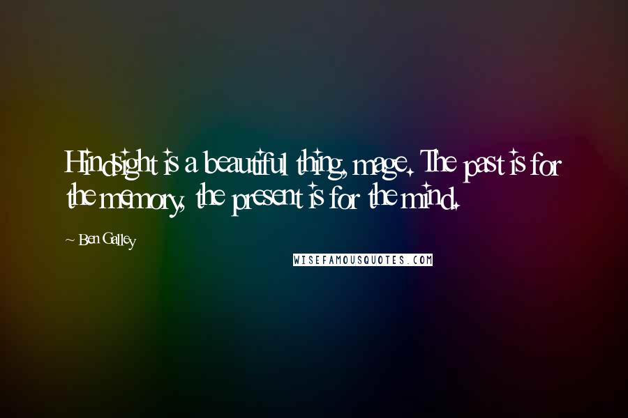 Ben Galley Quotes: Hindsight is a beautiful thing, mage. The past is for the memory, the present is for the mind.