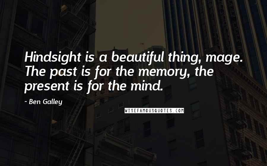 Ben Galley Quotes: Hindsight is a beautiful thing, mage. The past is for the memory, the present is for the mind.