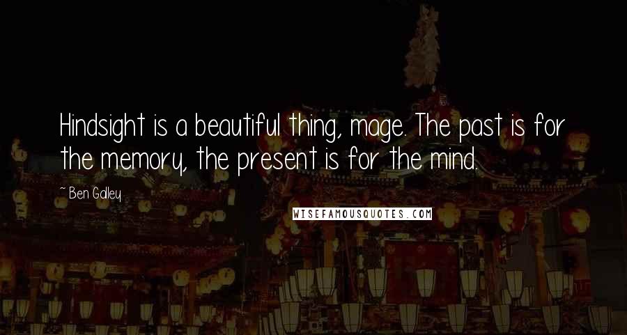 Ben Galley Quotes: Hindsight is a beautiful thing, mage. The past is for the memory, the present is for the mind.