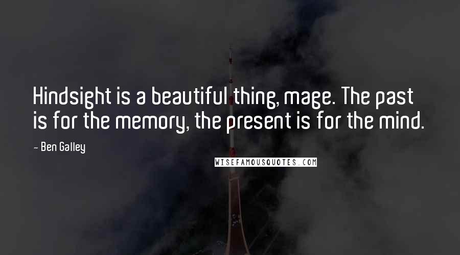 Ben Galley Quotes: Hindsight is a beautiful thing, mage. The past is for the memory, the present is for the mind.
