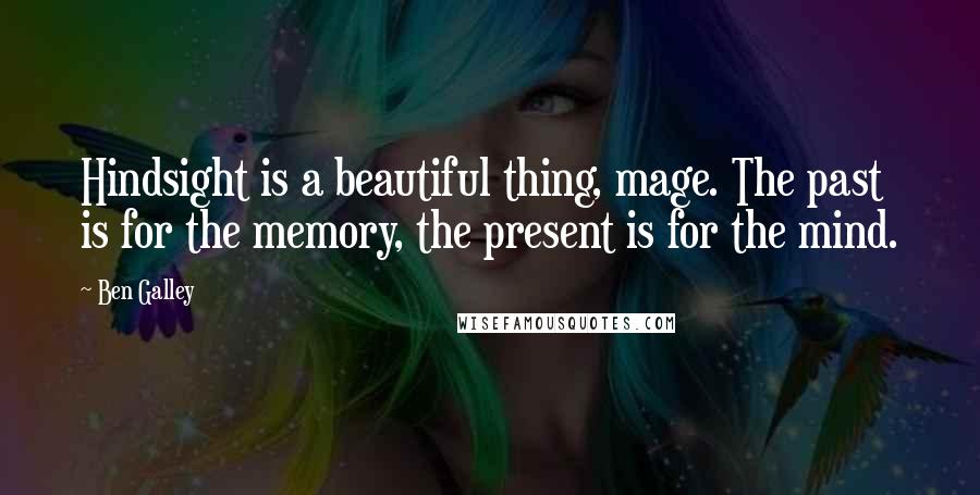 Ben Galley Quotes: Hindsight is a beautiful thing, mage. The past is for the memory, the present is for the mind.