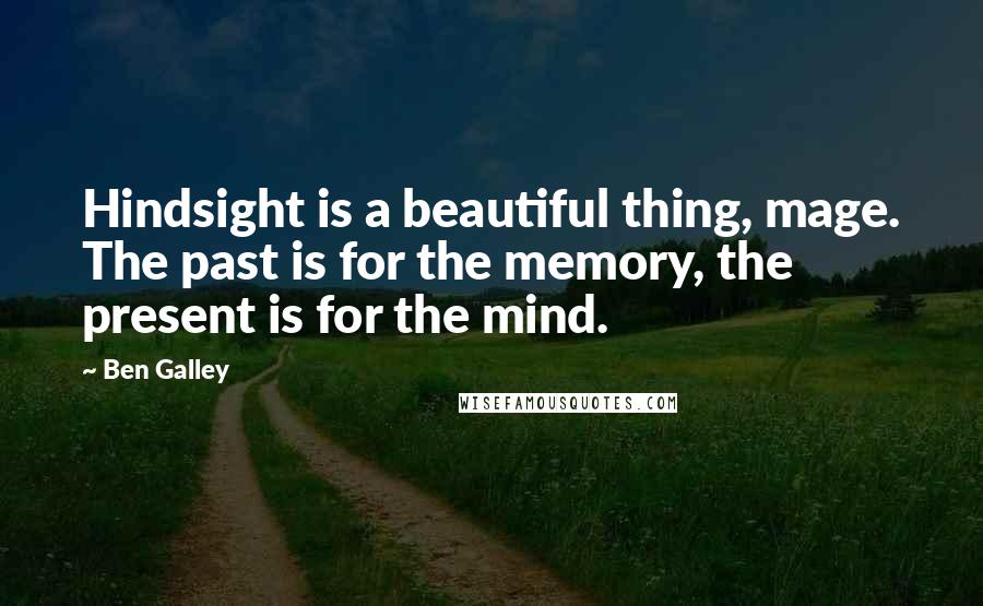 Ben Galley Quotes: Hindsight is a beautiful thing, mage. The past is for the memory, the present is for the mind.