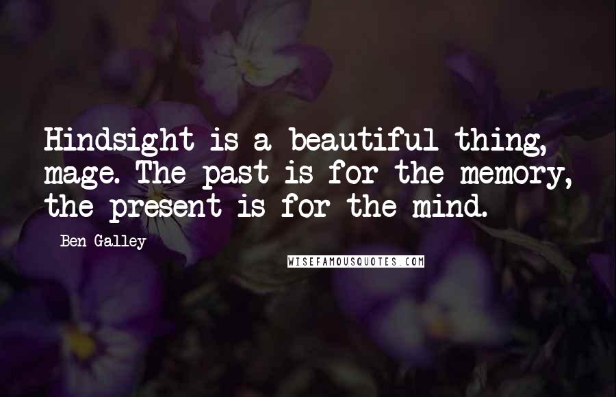 Ben Galley Quotes: Hindsight is a beautiful thing, mage. The past is for the memory, the present is for the mind.