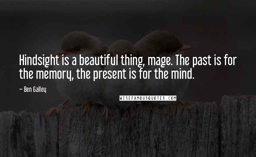 Ben Galley Quotes: Hindsight is a beautiful thing, mage. The past is for the memory, the present is for the mind.