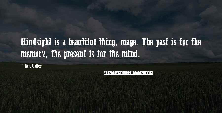Ben Galley Quotes: Hindsight is a beautiful thing, mage. The past is for the memory, the present is for the mind.