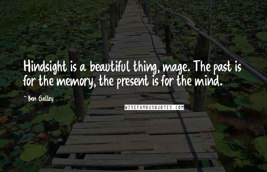 Ben Galley Quotes: Hindsight is a beautiful thing, mage. The past is for the memory, the present is for the mind.