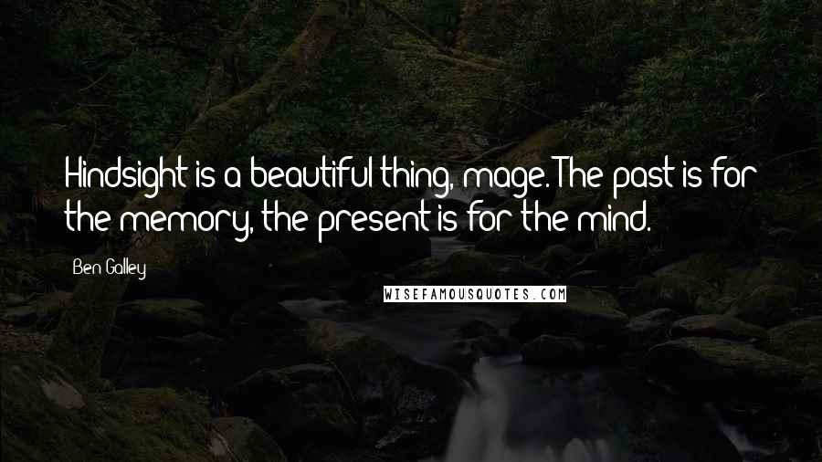 Ben Galley Quotes: Hindsight is a beautiful thing, mage. The past is for the memory, the present is for the mind.