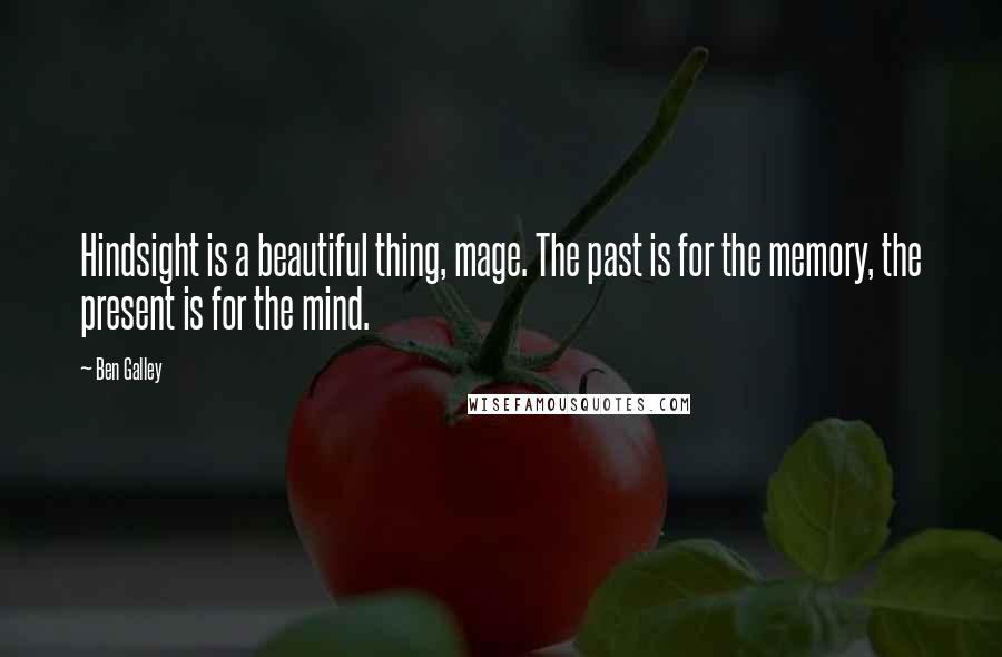 Ben Galley Quotes: Hindsight is a beautiful thing, mage. The past is for the memory, the present is for the mind.