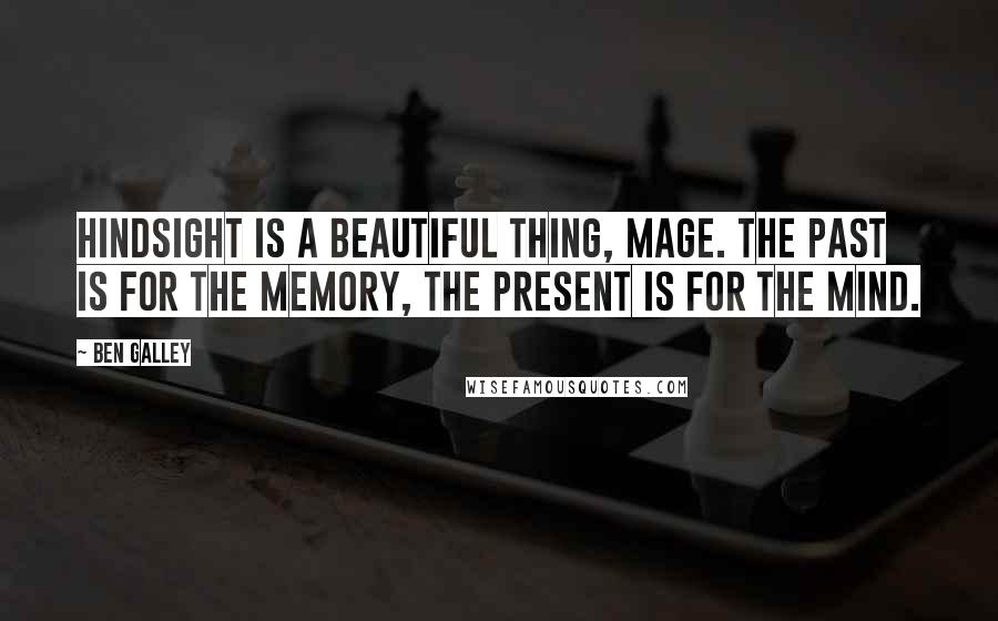 Ben Galley Quotes: Hindsight is a beautiful thing, mage. The past is for the memory, the present is for the mind.