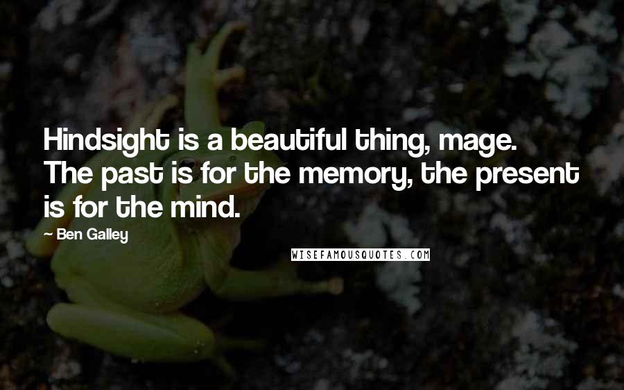 Ben Galley Quotes: Hindsight is a beautiful thing, mage. The past is for the memory, the present is for the mind.