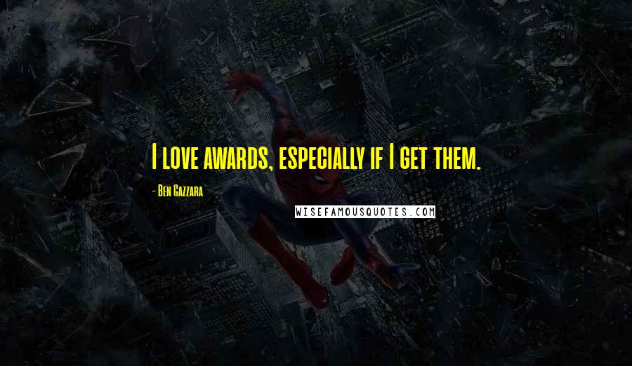 Ben Gazzara Quotes: I love awards, especially if I get them.
