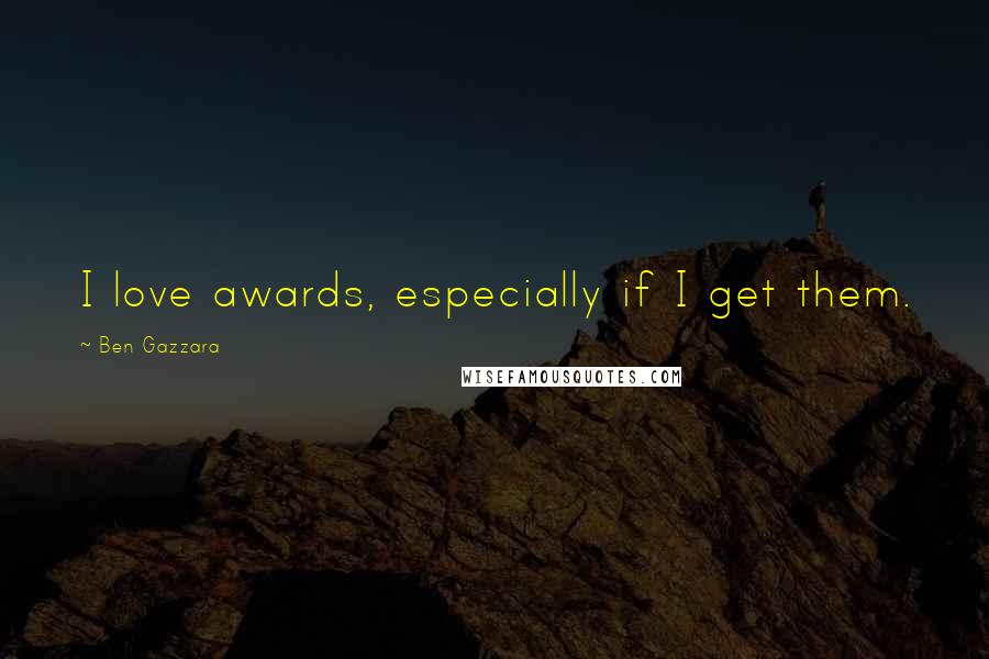 Ben Gazzara Quotes: I love awards, especially if I get them.