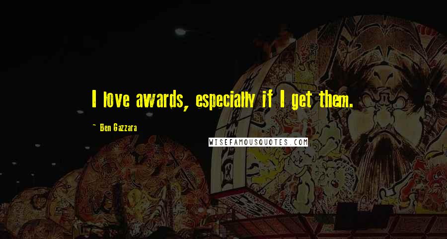 Ben Gazzara Quotes: I love awards, especially if I get them.