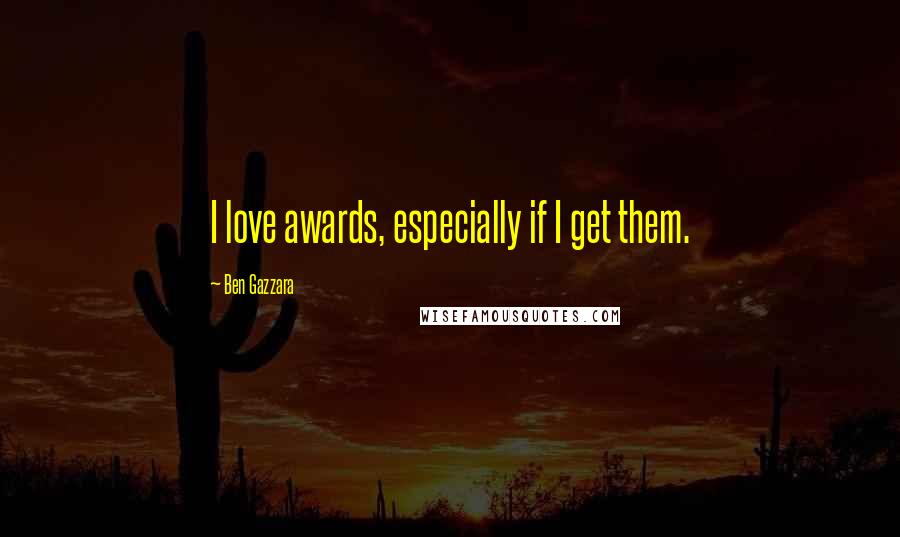 Ben Gazzara Quotes: I love awards, especially if I get them.