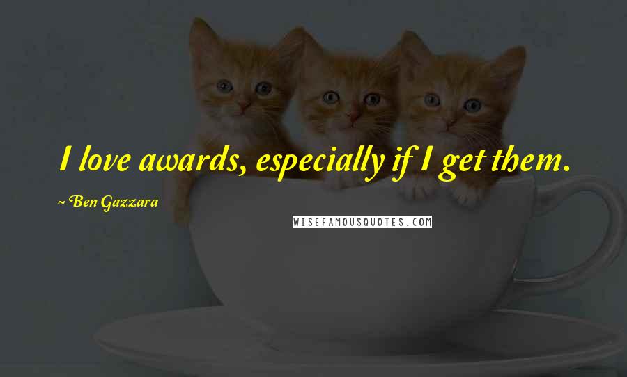 Ben Gazzara Quotes: I love awards, especially if I get them.