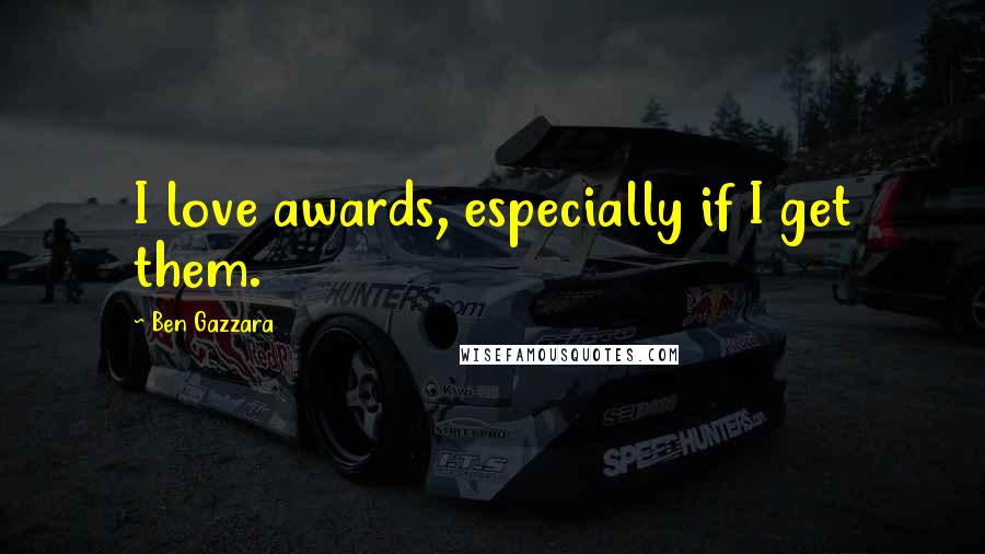 Ben Gazzara Quotes: I love awards, especially if I get them.