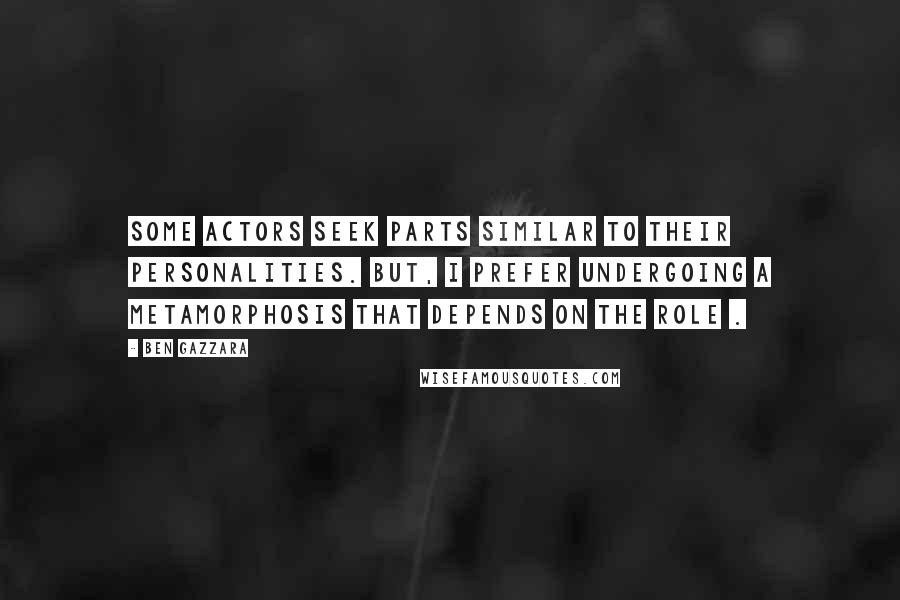 Ben Gazzara Quotes: Some actors seek parts similar to their personalities. But, I prefer undergoing a metamorphosis that depends on the role .
