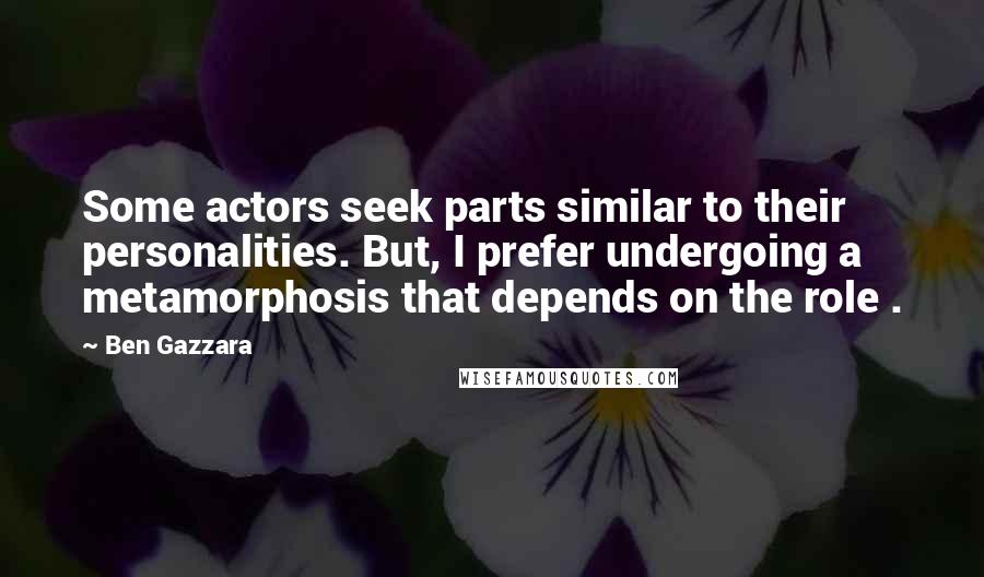 Ben Gazzara Quotes: Some actors seek parts similar to their personalities. But, I prefer undergoing a metamorphosis that depends on the role .